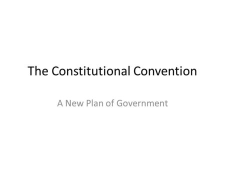 The Constitutional Convention A New Plan of Government.