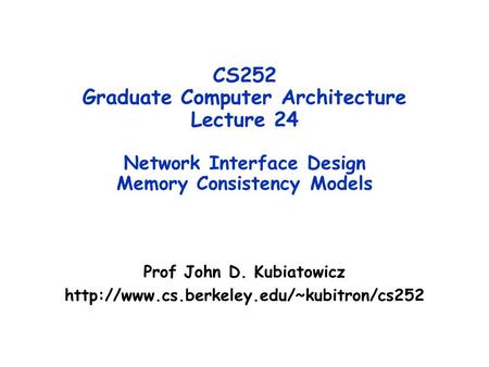 CS252 Graduate Computer Architecture Lecture 24 Network Interface Design Memory Consistency Models Prof John D. Kubiatowicz