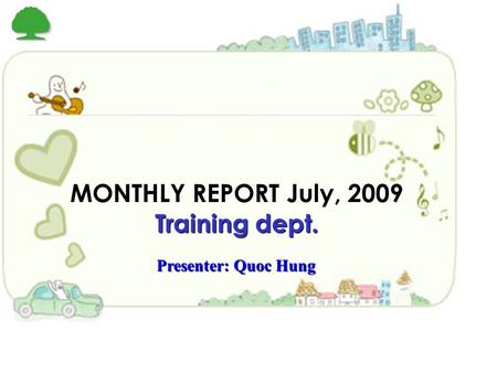 1 MONTHLY REPORT July, 2009 Training dept. Presenter: Quoc Hung.