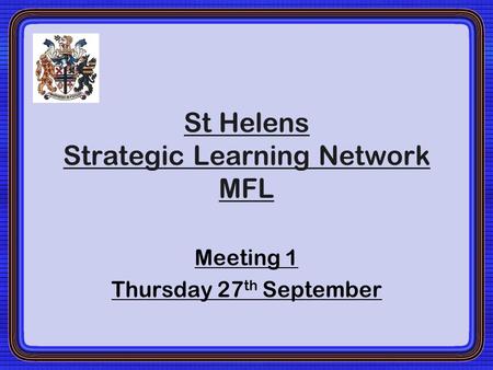 St Helens Strategic Learning Network MFL Meeting 1 Thursday 27 th September.