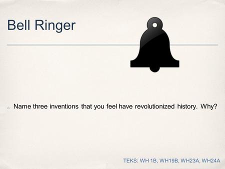 Bell Ringer ✤ Name three inventions that you feel have revolutionized history. Why? TEKS: WH 1B, WH19B, WH23A, WH24A.