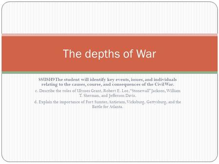 The depths of War SSUSH9 The student will identify key events, issues, and individuals relating to the causes, course, and consequences of the Civil War.