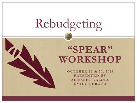 “SPEAR” WORKSHOP OCTOBER 19 & 30, 2015 PRESENTED BY ALISABET VALDES EMILY NERONA Rebudgeting.