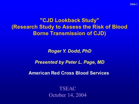 Slide 1 CJD Lookback Study (Research Study to Assess the Risk of Blood Borne Transmission of CJD) American Red Cross Blood Services TSEAC October 14,