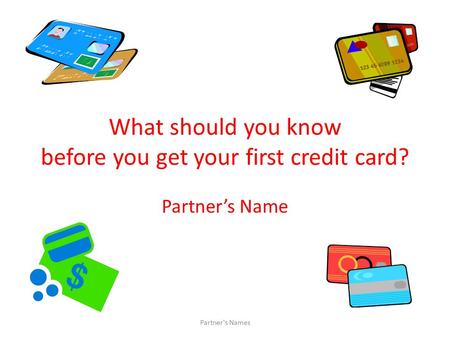 What should you know before you get your first credit card? Partner’s Name Partner's Names.