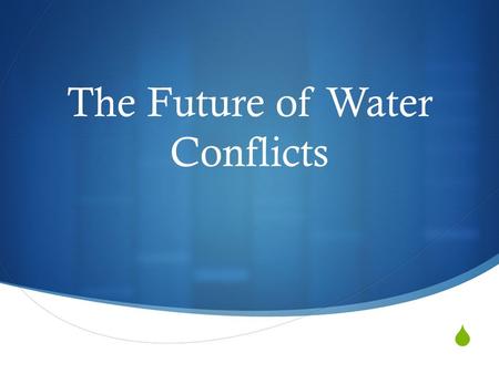  The Future of Water Conflicts. What can you think of?  What factors can you think of that will affect the future water security of different countries?