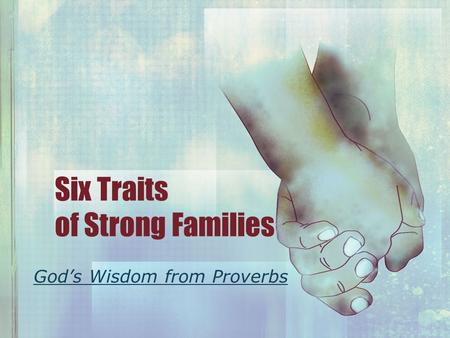 Six Traits of Strong Families God’s Wisdom from Proverbs.