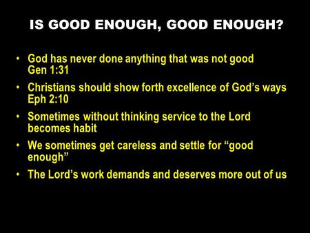 God has never done anything that was not good Gen 1:31 Christians should show forth excellence of God’s ways Eph 2:10 Sometimes without thinking service.