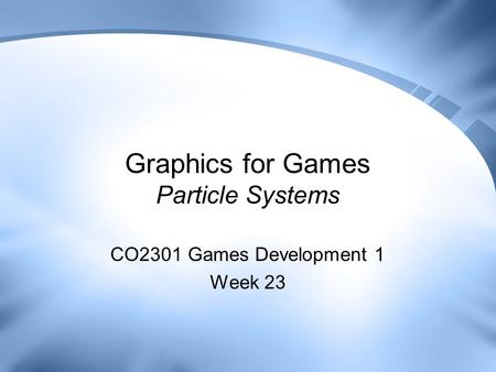 Graphics for Games Particle Systems CO2301 Games Development 1 Week 23.