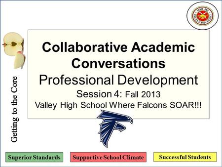 Successful Students Superior StandardsSupportive School Climate Collaborative Academic Conversations Professional Development Session 4: Fall 2013 Valley.