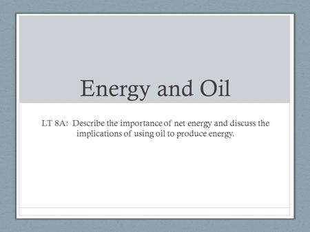 Energy and Oil LT 8A: Describe the importance of net energy and discuss the implications of using oil to produce energy.