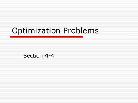 Optimization Problems Section 4-4. Example  What is the maximum area of a rectangle with a fixed perimeter of 880 cm? In this instance we want to optimize.