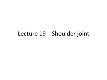 Lecture 19---Shoulder joint. At the end of this lecture the students should be able to: Enlist bones forming shoulder joint. Explain the shoulder joint.