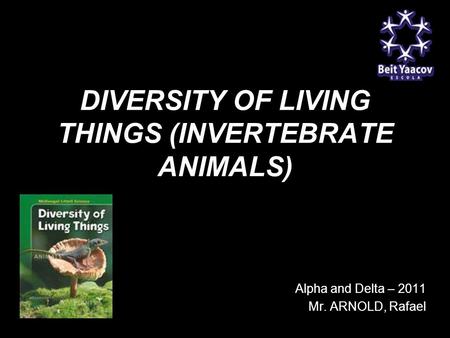 DIVERSITY OF LIVING THINGS (INVERTEBRATE ANIMALS) G9 Alpha and Delta – 2011 Mr. ARNOLD, Rafael.