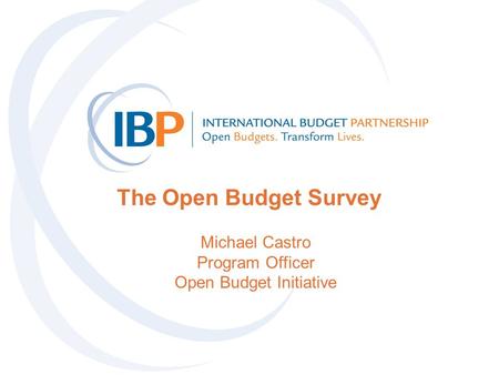 The Open Budget Survey Michael Castro Program Officer Open Budget Initiative.