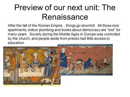 Preview of our next unit: The Renaissance After the fall of the Roman Empire…things go downhill. All those nice apartments, indoor plumbing and books about.