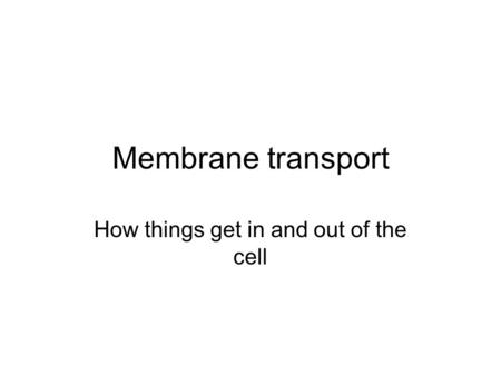 Membrane transport How things get in and out of the cell.