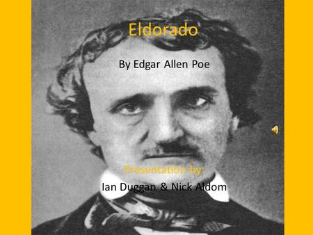 Eldorado By Edgar Allen Poe Presentation by: Ian Duggan & Nick Aldom.