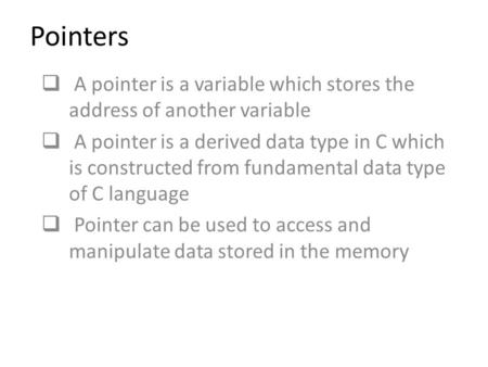 Pointers A pointer is a variable which stores the address of another variable A pointer is a derived data type in C which is constructed from fundamental.