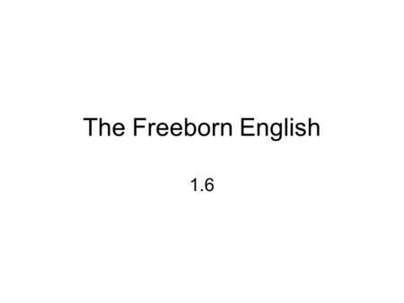 The Freeborn English 1.6. Where Did Rights Come From? 1215 Magna Carta applied to all –King subject to law –Security in persons & property Common Law.