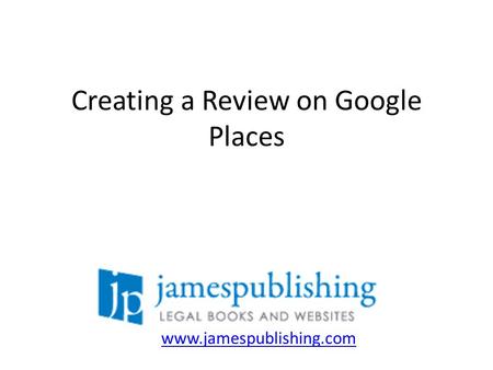 Creating a Review on Google Places www.jamespublishing.com.