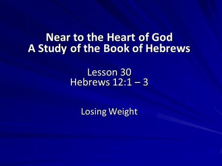 Near to the Heart of God A Study of the Book of Hebrews Lesson 30 Hebrews 12:1 – 3 Losing Weight.