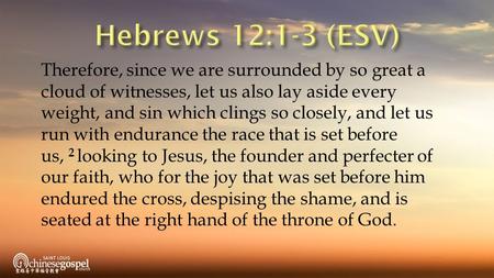 Therefore, since we are surrounded by so great a cloud of witnesses, let us also lay aside every weight, and sin which clings so closely, and let us run.