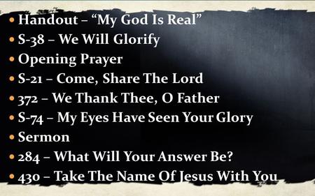 Handout – “My God Is Real” S-38 – We Will Glorify Opening Prayer S-21 – Come, Share The Lord 372 – We Thank Thee, O Father S-74 – My Eyes Have Seen Your.