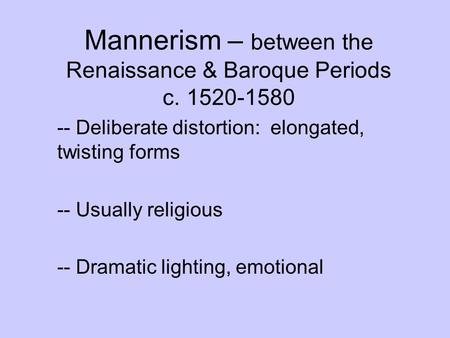 Mannerism – between the Renaissance & Baroque Periods c. 1520-1580 -- Deliberate distortion: elongated, twisting forms -- Usually religious -- Dramatic.