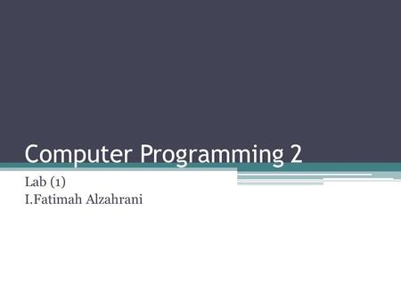 Computer Programming 2 Lab (1) I.Fatimah Alzahrani.