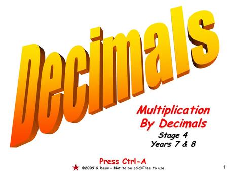 1 Multiplication By Decimals Stage 4 Years 7 & 8 Press Ctrl-A ©2009 G Dear – Not to be sold/Free to use.