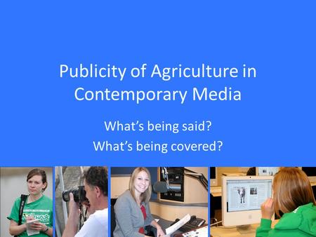 Publicity of Agriculture in Contemporary Media What’s being said? What’s being covered?