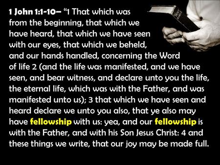 1 John 1:1-10– “1 That which was from the beginning, that which we have heard, that which we have seen with our eyes, that which we beheld, and our hands.