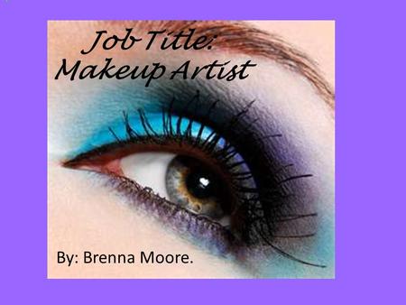 Job Title: Makeup Artist By: Brenna Moore.. Job Responsibilities: Apply exotic or natural eye makeup and enhance your model/person’s looks.