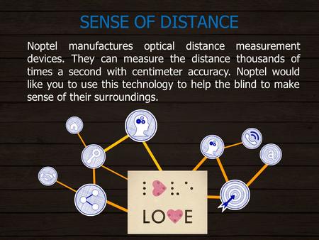 SENSE OF DISTANCE Noptel manufactures optical distance measurement devices. They can measure the distance thousands of times a second with centimeter accuracy.