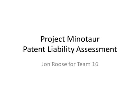 Project Minotaur Patent Liability Assessment Jon Roose for Team 16.