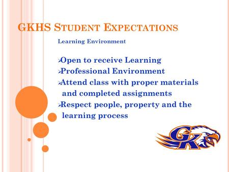 GKHS S TUDENT E XPECTATIONS Learning Environment  Open to receive Learning  Professional Environment  Attend class with proper materials and completed.