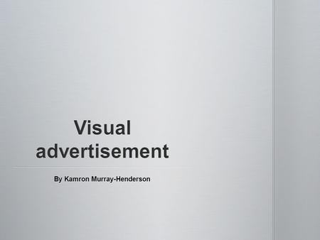 By Kamron Murray-Henderson. I am here to introduce this production of this presentation. This presentation will be about advertisement, and about what.