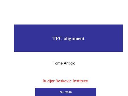 TPC alignment Tome Anticic Rudjer Boskovic Institute Oct 2010.