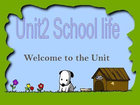 Welcome to the Unit 1.Do you like going to school? 2. Do you think dogs need to go to school?