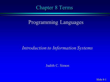 Slide 8-1 Chapter 8 Terms Programming Languages Introduction to Information Systems Judith C. Simon.