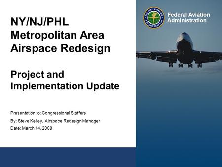 NY/NJ/PHL Metropolitan Area Airspace Redesign Project and Implementation Update Presentation to: Congressional Staffers By: Steve Kelley, Airspace Redesign.