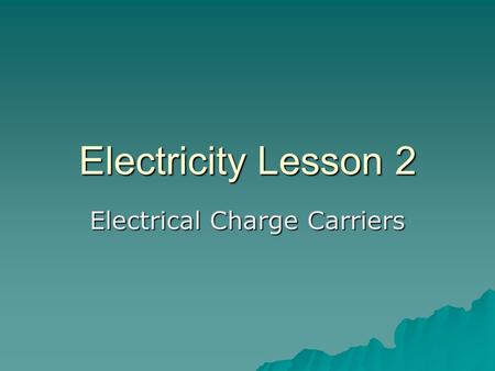 Electricity Lesson 2 Electrical Charge Carriers. A. A material in which electrical charges do not move freely from place to place is called a Insulator.