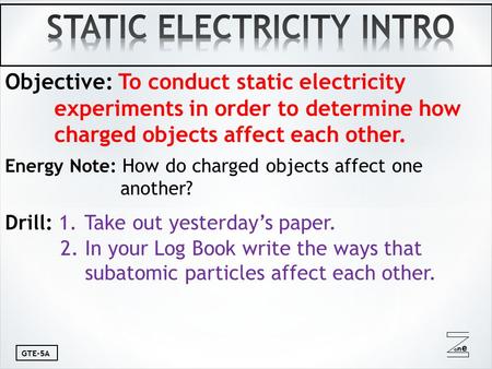 Oneone GTE-5A Objective: To conduct static electricity experiments in order to determine how charged objects affect each other. Energy Note: How do charged.