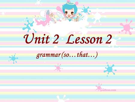 Unit 2 Lesson 2 grammar (so…that…) The adverbial clause of result so that 9.