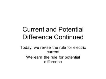 Current and Potential Difference Continued Today: we revise the rule for electric current We learn the rule for potential difference.