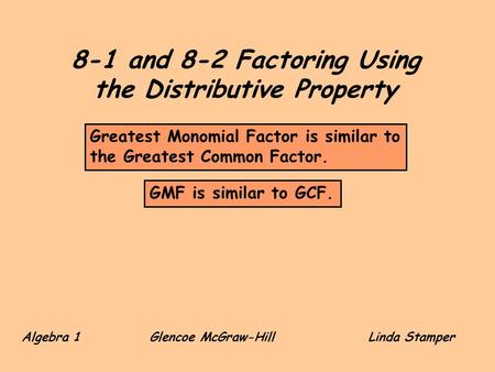 8-1 and 8-2 Factoring Using the Distributive Property Algebra 1 Glencoe McGraw-HillLinda Stamper GMF is similar to GCF. Greatest Monomial Factor is similar.