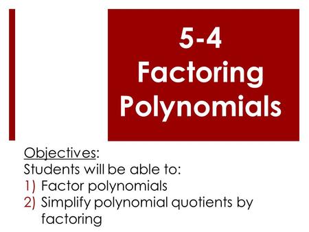 5-4 Factoring Polynomials Objectives: Students will be able to: 1)Factor polynomials 2)Simplify polynomial quotients by factoring.