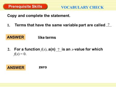 Prerequisite Skills VOCABULARY CHECK Copy and complete the statement. ? Terms that have the same variable part are called 1. like terms ANSWER zero ANSWER.