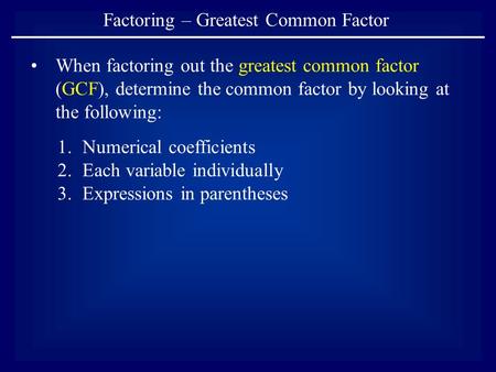 Factoring – Greatest Common Factor When factoring out the greatest common factor (GCF), determine the common factor by looking at the following: 1.Numerical.